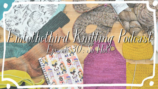 Emtothethird Knitting Podcast Episode 30: SO HOT!